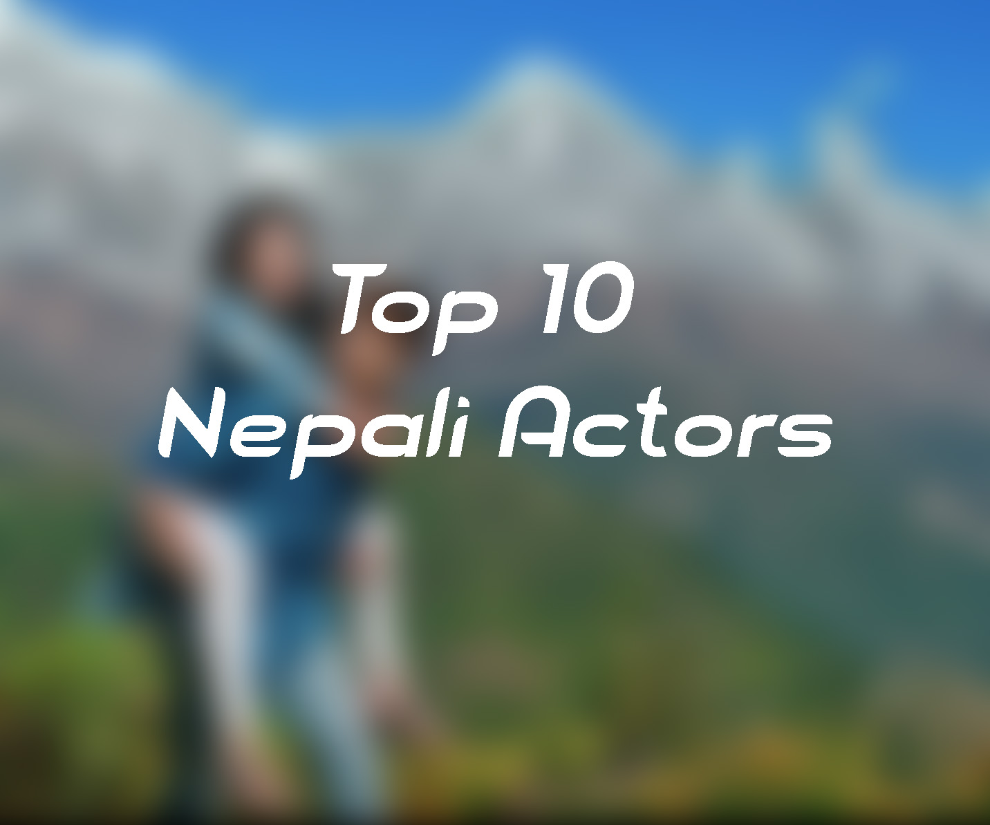 Top 10 Nepali Actors Of All Time - 2018 (Updated) - 